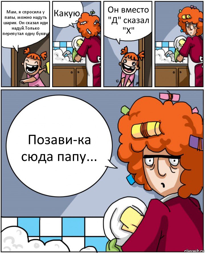 Мам, я спросила у папы, можно надуть шарик. Он сказал иди надуй.Только перепутал одну букву. Какую. Он вместо "Д" сказал "Х" Позави-ка сюда папу..., Комикс Мама и дочь