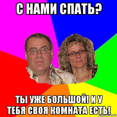 с нами спать? ты уже большой! и у тебя своя комната есть!, Мем  Типичные родители