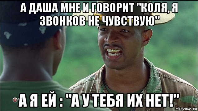 а даша мне и говорит "коля, я звонков не чувствую" а я ей : "а у тебя их нет!"