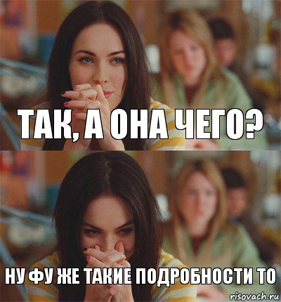 Так, а она чего? Ну фу же такие подробности то
