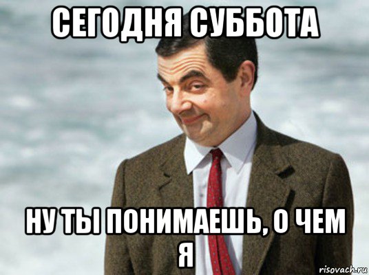 сегодня суббота ну ты понимаешь, о чем я, Мем мистер бин