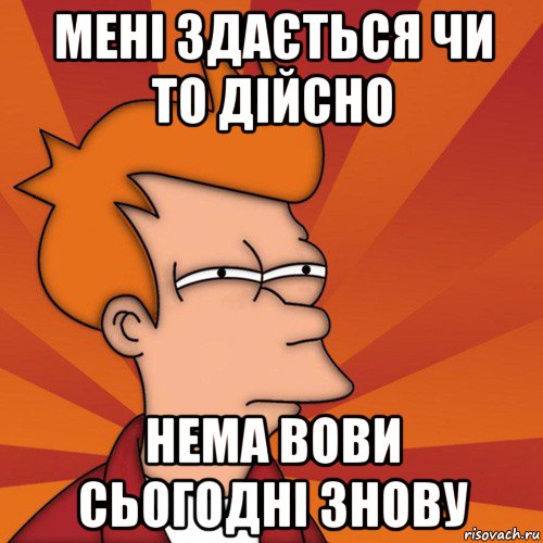 мені здається чи то дійсно нема вови сьогодні знову, Мем Мне кажется или (Фрай Футурама)