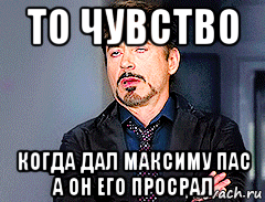 то чувство когда дал максиму пас а он его просрал, Мем мое лицо когда