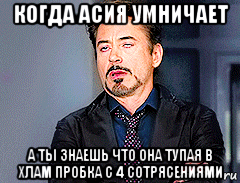 когда асия умничает а ты знаешь что она тупая в хлам пробка с 4 сотрясениями, Мем мое лицо когда