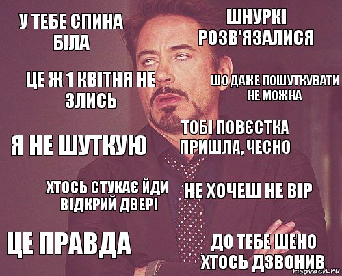 у тебе спина біла шнуркі розв'язалися я не шуткую це правда не хочеш не вір тобі повєстка пришла, чесно хтось стукає йди відкрий двері до тебе шено хтось дзвонив це ж 1 квітня не злись шо даже пошуткувати не можна, Комикс мое лицо