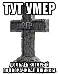 тут умер долбаёб который подворачивал джинсы