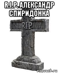 r.i.p. александр спиридонка 