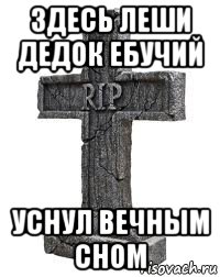 здесь леши дедок ебучий уснул вечным сном