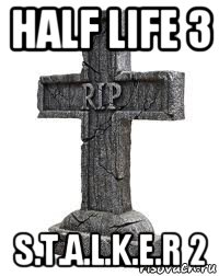 half life 3 s.t.a.l.k.e.r 2