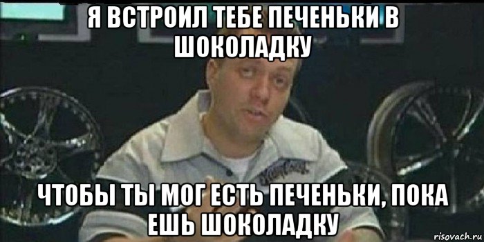 я встроил тебе печеньки в шоколадку чтобы ты мог есть печеньки, пока ешь шоколадку, Мем Монитор (тачка на прокачку)