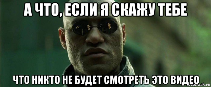 а что, если я скажу тебе что никто не будет смотреть это видео, Мем  морфеус