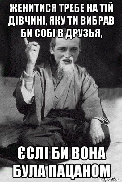 женитися требе на тій дівчині, яку ти вибрав би собі в друзья, єслі би вона була пацаном, Мем Мудрий паца