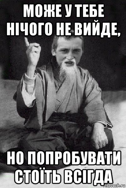 може у тебе нічого не вийде, но попробувати стоїть всігда, Мем Мудрий паца