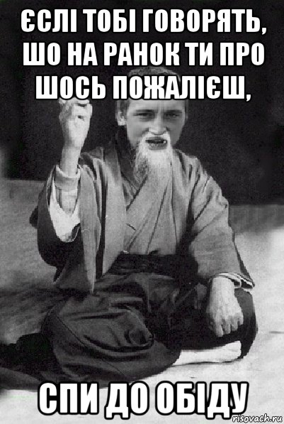 єслі тобі говорять, шо на ранок ти про шось пожалієш, спи до обіду, Мем Мудрий паца