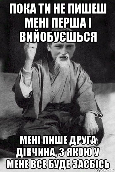 пока ти не пишеш мені перша і вийобуєшься мені пише друга дівчина, з якою у мене все буде заєбісь, Мем Мудрий паца