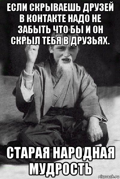 если скрываешь друзей в контакте надо не забыть что бы и он скрыл тебя в друзьях. старая народная мудрость, Мем Мудрий паца