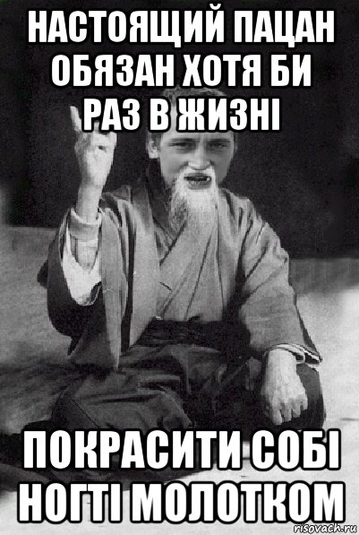 настоящий пацан обязан хотя би раз в жизні покрасити собі ногті молотком, Мем Мудрий паца