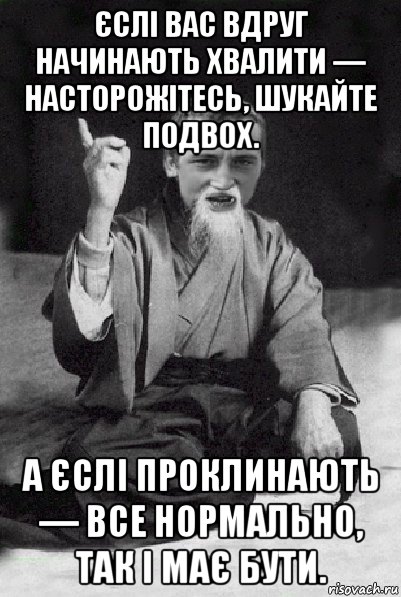 єслі вас вдруг начинають хвалити — насторожітесь, шукайте подвох. а єслі проклинають — все нормально, так і має бути., Мем Мудрий паца