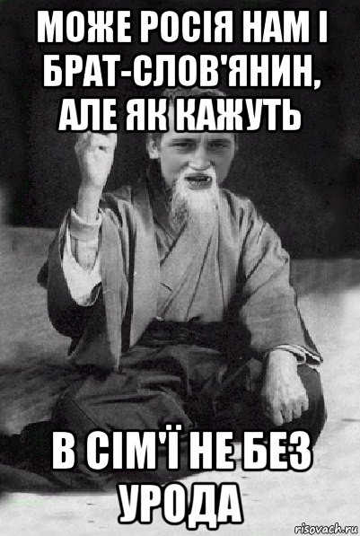 може росія нам і брат-слов'янин, але як кажуть в сім'ї не без урода, Мем Мудрий паца