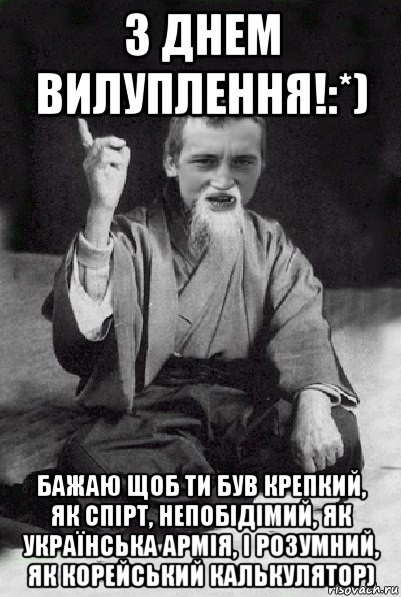 з днем вилуплення!:*) бажаю щоб ти був крепкий, як спірт, непобідімий, як українська армія, і розумний, як корейський калькулятор), Мем Мудрий паца