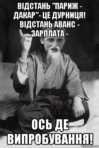 відстань "париж - дакар"- це дурниця! відстань аванс - зарплата - ось де випробування!, Мем Мудрий паца