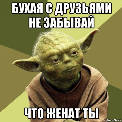 бухая с друзьями не забывай что женат ты