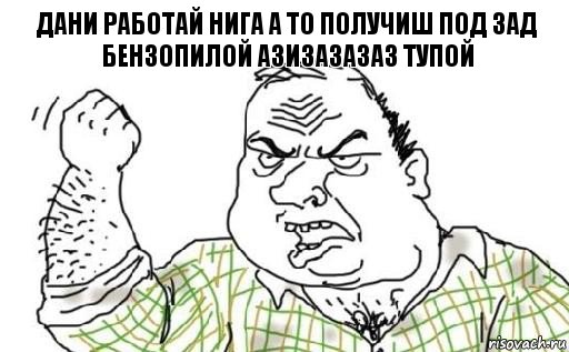 дани работай нига а то получиш под зад бензопилой азизазазаз тупой, Комикс Мужик блеать