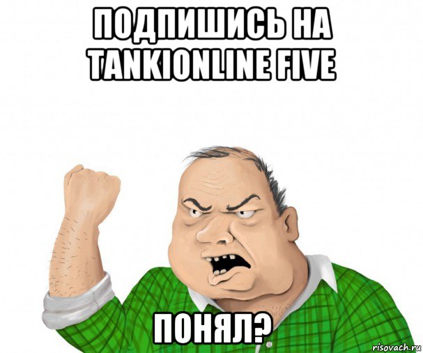 подпишись на tankionline five понял?, Мем мужик