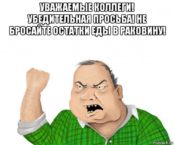 уважаемые коллеги! убедительная просьба! не бросайте остатки еды в раковину! , Мем мужик