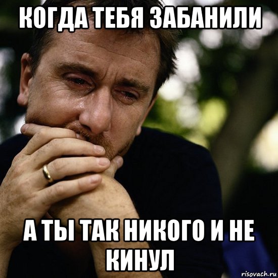 когда тебя забанили а ты так никого и не кинул