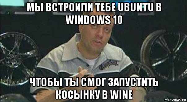 мы встроили тебе ubuntu в windows 10 чтобы ты смог запустить косынку в wine, Мем Мы встроили