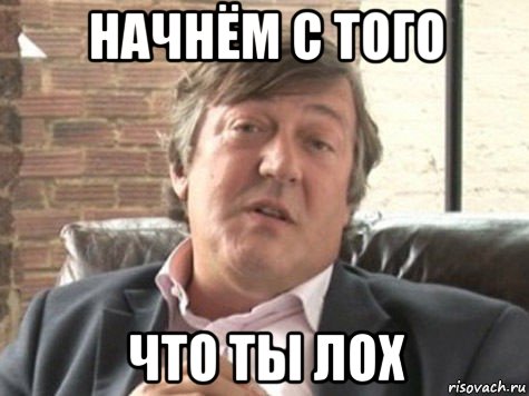 начнём с того что ты лох