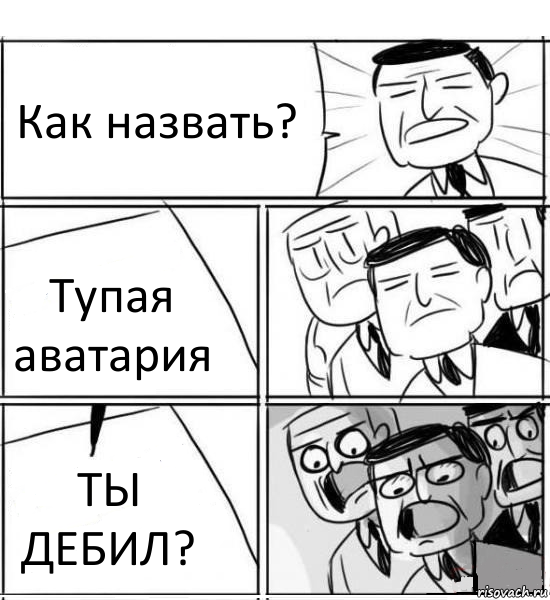 Как назвать? Тупая аватария ТЫ ДЕБИЛ?, Комикс нам нужна новая идея