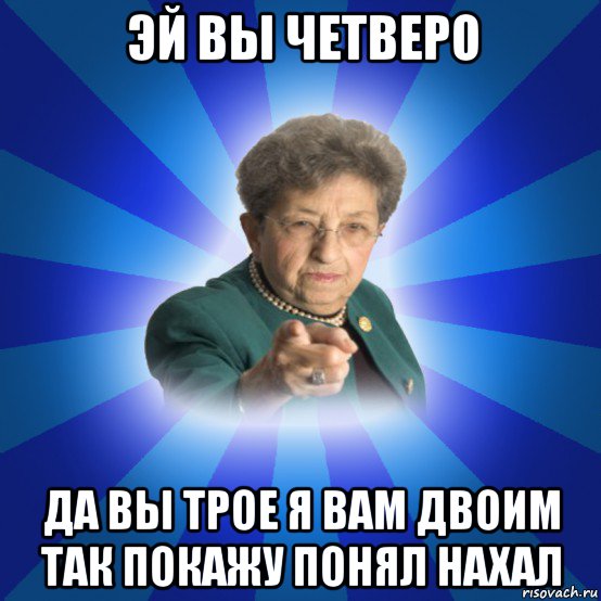 эй вы четверо да вы трое я вам двоим так покажу понял нахал, Мем Наталья Ивановна