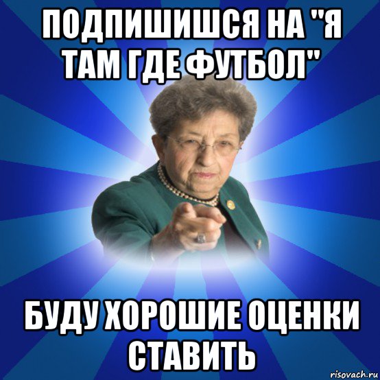 подпишишся на "я там где футбол" буду хорошие оценки ставить, Мем Наталья Ивановна