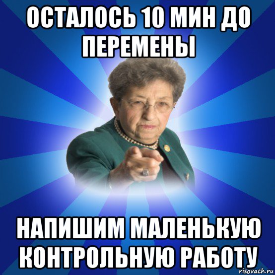 осталось 10 мин до перемены напишим маленькую контрольную работу, Мем Наталья Ивановна