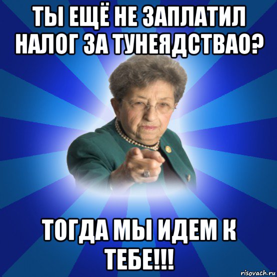 ты ещё не заплатил налог за тунеядствао? тогда мы идем к тебе!!!, Мем Наталья Ивановна