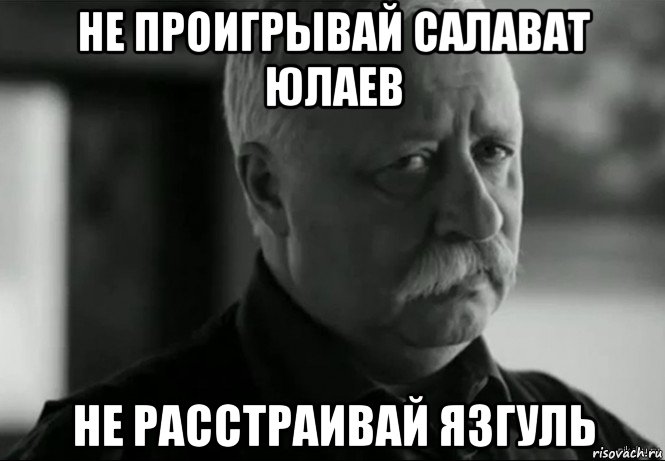 не проигрывай салават юлаев не расстраивай язгуль, Мем Не расстраивай Леонида Аркадьевича