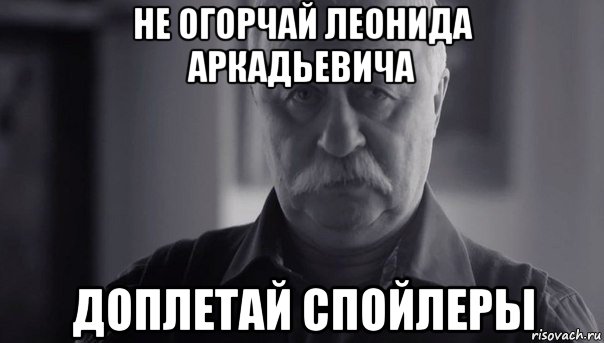 не огорчай леонида аркадьевича доплетай спойлеры, Мем Не огорчай Леонида Аркадьевича