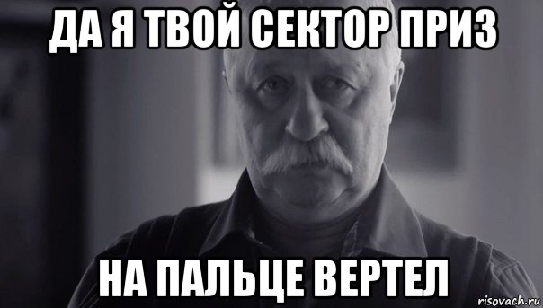 да я твой сектор приз на пальце вертел