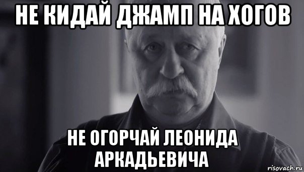 не кидай джамп на хогов не огорчай леонида аркадьевича, Мем Не огорчай Леонида Аркадьевича