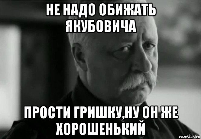 не надо обижать якубовича прости гришку,ну он же хорошенький, Мем Не расстраивай Леонида Аркадьевича