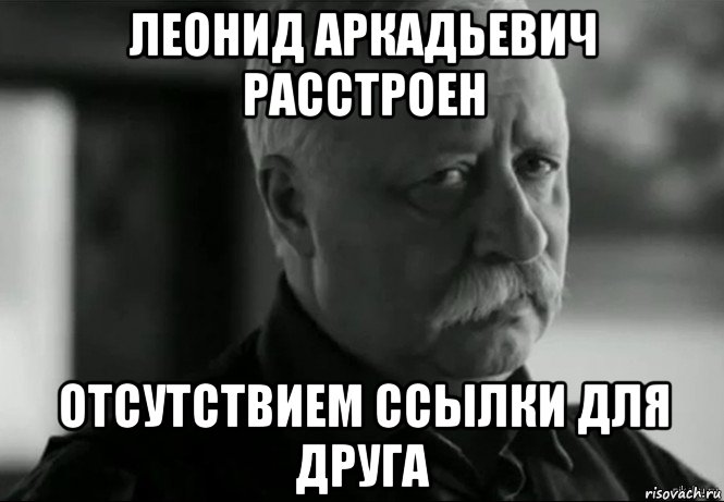 леонид аркадьевич расстроен отсутствием ссылки для друга, Мем Не расстраивай Леонида Аркадьевича