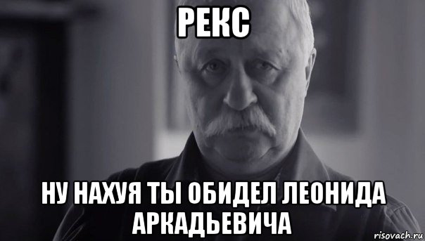 рекс ну нахуя ты обидел леонида аркадьевича, Мем Не огорчай Леонида Аркадьевича