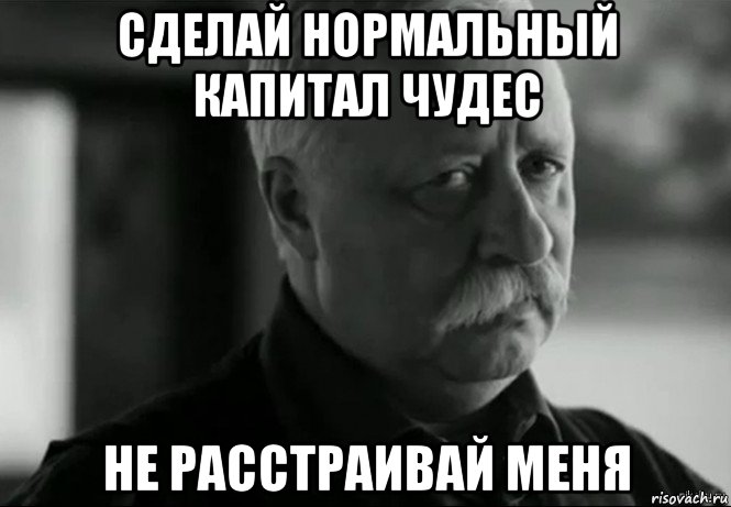 сделай нормальный капитал чудес не расстраивай меня, Мем Не расстраивай Леонида Аркадьевича