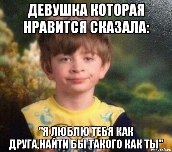 девушка которая нравится сказала: "я люблю тебя как друга,найти бы такого как ты", Мем Недовольный пацан