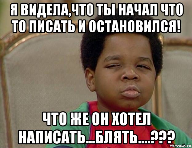 я видела,что ты начал что то писать и остановился! что же он хотел написать...блять....???