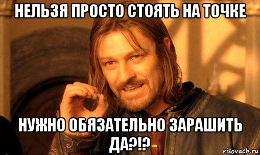 нельзя просто стоять на точке нужно обязательно зарашить да?!?, Мем Нельзя просто так взять и (Боромир мем)