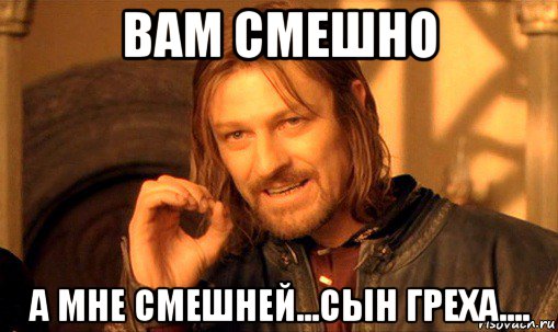 вам смешно а мне смешней...сын греха...., Мем Нельзя просто так взять и (Боромир мем)