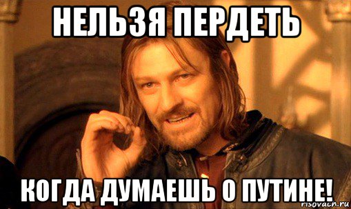 нельзя пердеть когда думаешь о путине!, Мем Нельзя просто так взять и (Боромир мем)